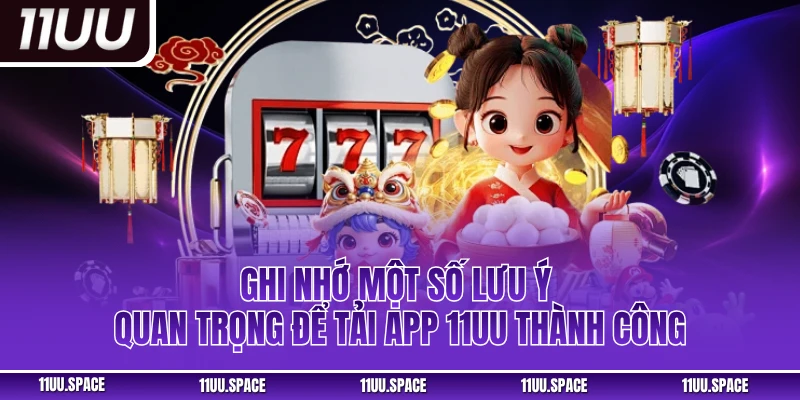 Ghi nhớ một số lưu ý quan trọng để tải app 11uu thành công