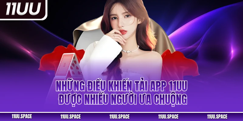 Những điều khiến tải app 11uu được nhiều người ưa chuộng
