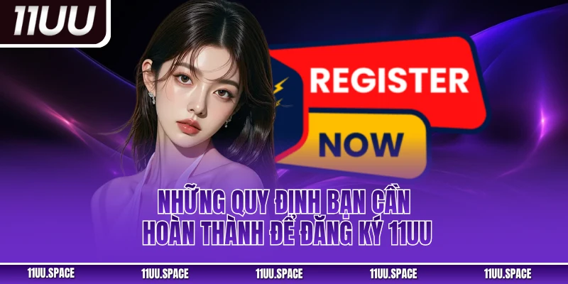 Những quy định bạn cần hoàn thành để đăng ký 11uu
