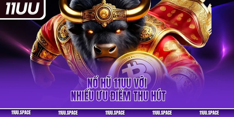 Nổ hũ 11UU với nhiều ưu điểm thu hút
