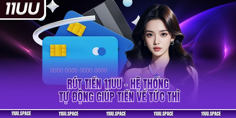 Rút Tiền 11uu – Hệ Thống Tự Động Giúp Tiền Về Ví Nhanh