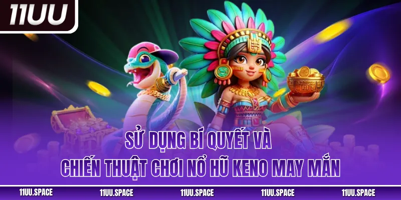 Sử dụng bí quyết và chiến thuật chơi nổ hũ keno may mắn